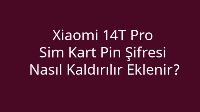 Xiaomi 14T Pro Sim Kart Pin Şifresi nasıl kaldırılır eklenir?